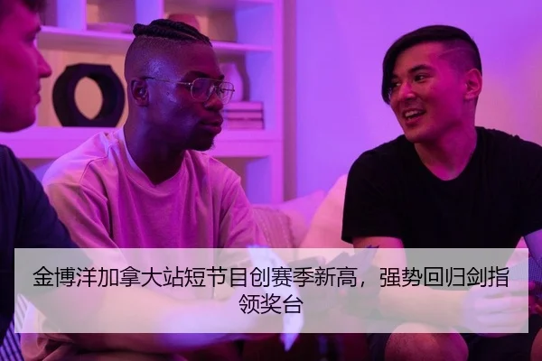 金博洋加拿大站短节目创赛季新高，强势回归剑指领奖台